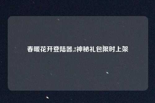 春暖花开登陆器,2神秘礼包限时上架