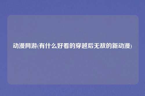 动漫网游(有什么好看的穿越后无敌的新动漫)