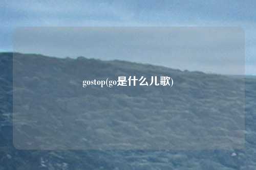 gostop(go是什么儿歌)