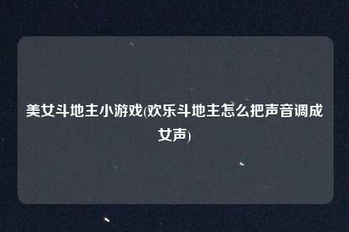 美女斗地主小游戏(欢乐斗地主怎么把声音调成女声)