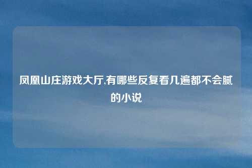 凤凰山庄游戏大厅,有哪些反复看几遍都不会腻的小说