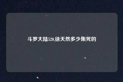 斗罗大陆520,徐天然多少集死的