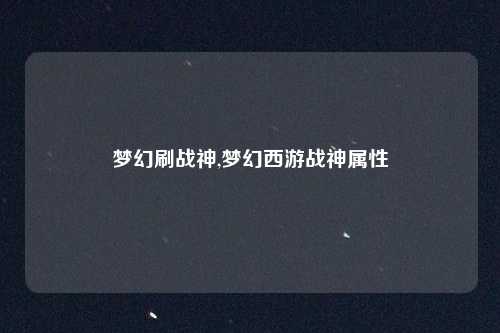 梦幻刷战神,梦幻西游战神属性