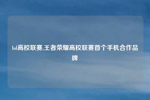 lol高校联赛,王者荣耀高校联赛首个手机合作品牌