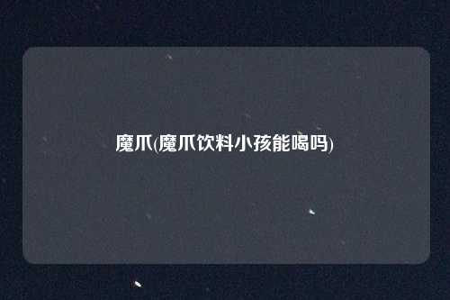魔爪(魔爪饮料小孩能喝吗)
