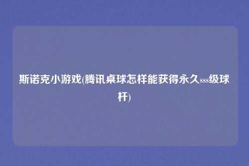 斯诺克小游戏(腾讯桌球怎样能获得永久sss级球杆)