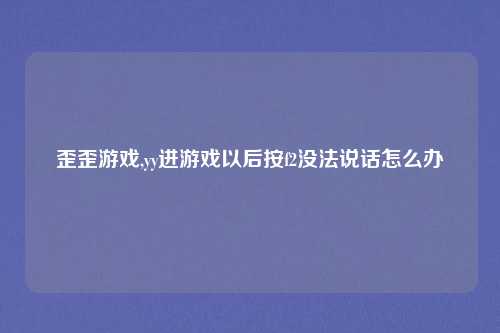 歪歪游戏,yy进游戏以后按f2没法说话怎么办