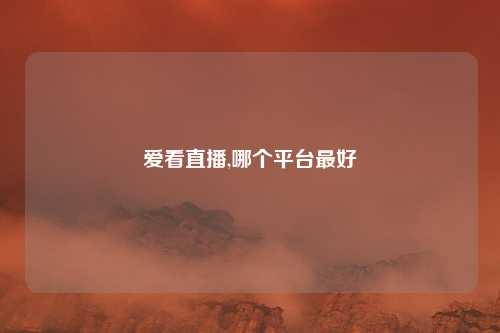 爱看直播,哪个平台最好