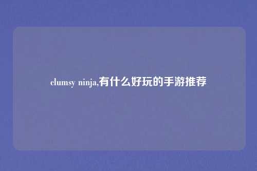 clumsy ninja,有什么好玩的手游推荐