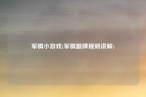 军棋小游戏(军棋翻牌规则讲解)