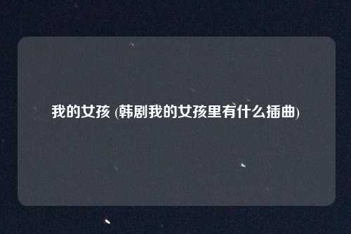 我的女孩 (韩剧我的女孩里有什么插曲)