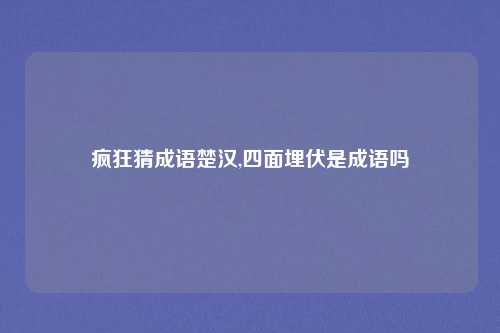 疯狂猜成语楚汉,四面埋伏是成语吗