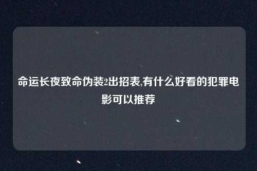命运长夜致命伪装2出招表,有什么好看的犯罪电影可以推荐