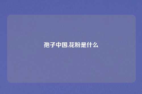 孢子中国,花粉是什么