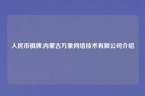 人民币棋牌,内蒙古万象网络技术有限公司介绍