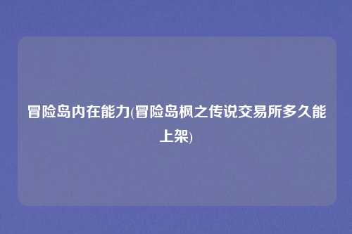 冒险岛内在能力(冒险岛枫之传说交易所多久能上架)