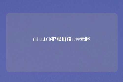 thl t1,LCD护眼屏仅1799元起