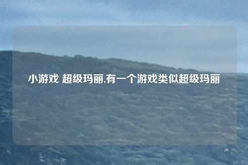 小游戏 超级玛丽,有一个游戏类似超级玛丽