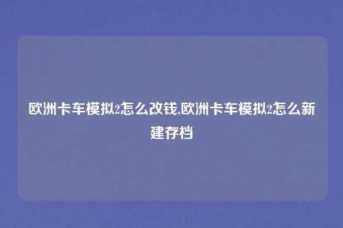 欧洲卡车模拟2怎么改钱,欧洲卡车模拟2怎么新建存档