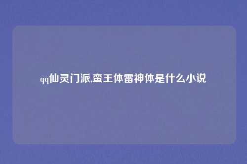 qq仙灵门派,蛮王体雷神体是什么小说