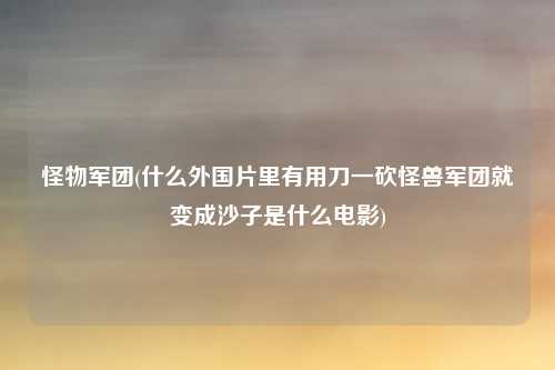 怪物军团(什么外国片里有用刀一砍怪兽军团就变成沙子是什么电影)