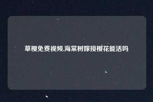 草樱免费视频,海棠树嫁接樱花能活吗