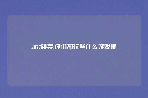 2077跳票,你们都玩些什么游戏呢