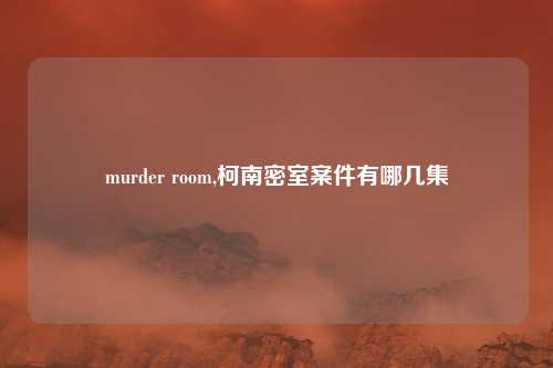 murder room,柯南密室案件有哪几集