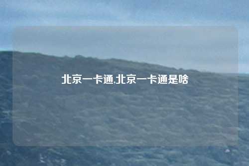 北京一卡通,北京一卡通是啥