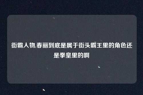 街霸人物,春丽到底是属于街头霸王里的角色还是拳皇里的啊