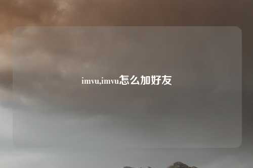 imvu,imvu怎么加好友