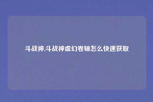 斗战神,斗战神虚幻卷轴怎么快速获取