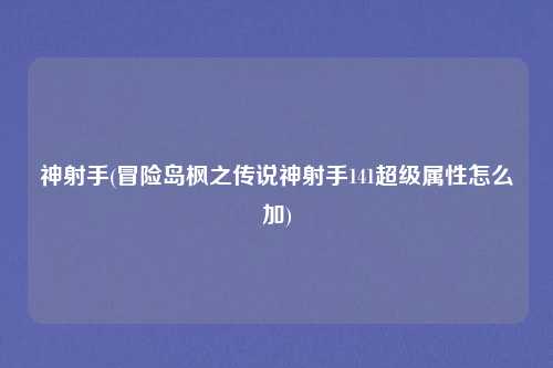 神射手(冒险岛枫之传说神射手141超级属性怎么加)