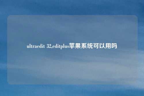 ultraedit 32,editplus苹果系统可以用吗