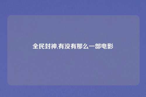 全民封神,有没有那么一部电影