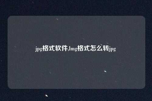 jpg格式软件,lmg格式怎么转jpg