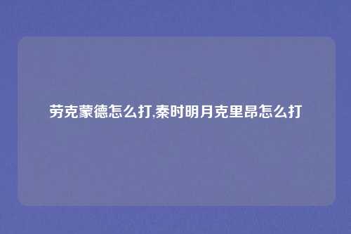 劳克蒙德怎么打,秦时明月克里昂怎么打