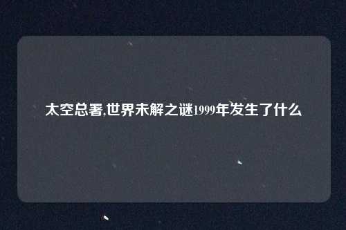 太空总署,世界未解之谜1999年发生了什么