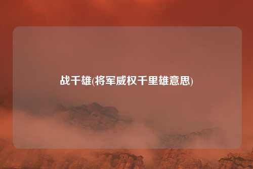 战千雄(将军威权千里雄意思)