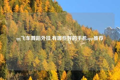 qq飞车舞蹈外挂,有哪些好的手机app推荐