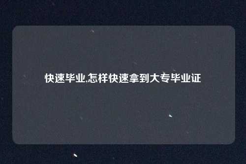 快速毕业,怎样快速拿到大专毕业证