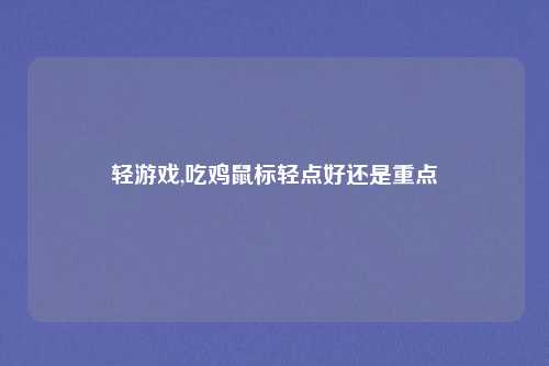 轻游戏,吃鸡鼠标轻点好还是重点