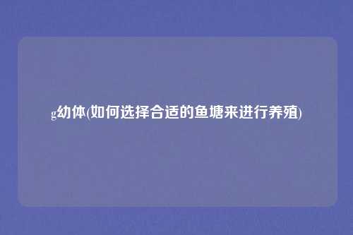 g幼体(如何选择合适的鱼塘来进行养殖)