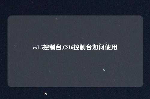 cs1.5控制台,CS16控制台如何使用