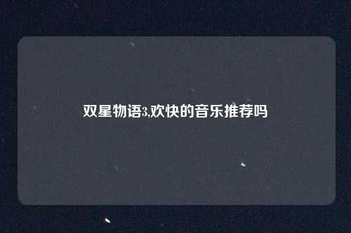 双星物语3,欢快的音乐推荐吗