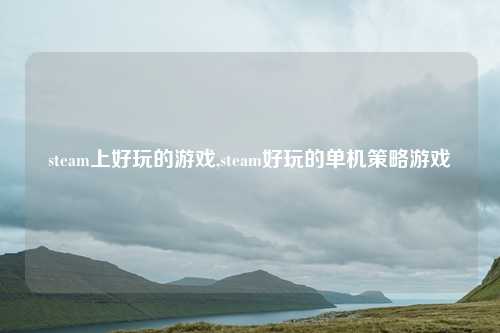 steam上好玩的游戏,steam好玩的单机策略游戏