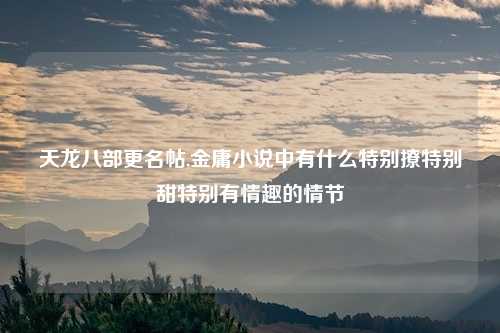 天龙八部更名帖,金庸小说中有什么特别撩特别甜特别有情趣的情节