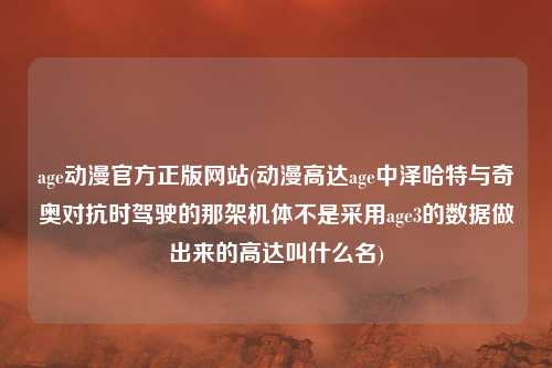 age动漫官方正版网站(动漫高达age中泽哈特与奇奥对抗时驾驶的那架机体不是采用age3的数据做出来的高达叫什么名)