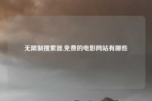 无限制搜索器,免费的电影网站有哪些