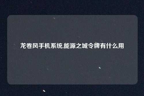 龙卷风手机系统,能源之城令牌有什么用
